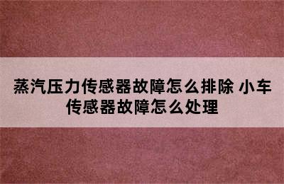 蒸汽压力传感器故障怎么排除 小车传感器故障怎么处理